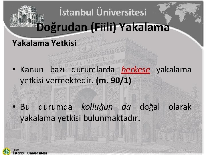 İstanbul Üniversitesi Doğrudan (Fiili) Yakalama Yetkisi • Kanun bazı durumlarda herkese yakalama yetkisi vermektedir.