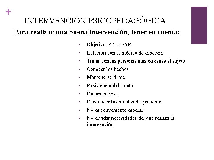 + INTERVENCIÓN PSICOPEDAGÓGICA Para realizar una buena intervención, tener en cuenta: • Objetivo: AYUDAR