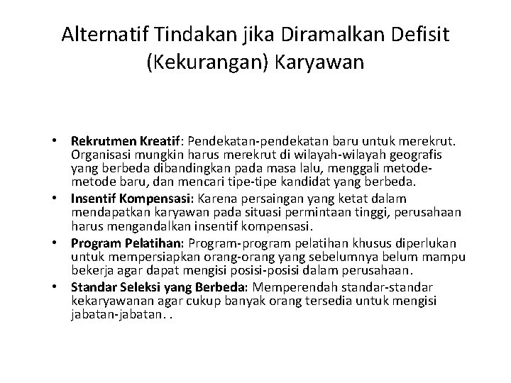 Alternatif Tindakan jika Diramalkan Defisit (Kekurangan) Karyawan • Rekrutmen Kreatif: Pendekatan-pendekatan baru untuk merekrut.