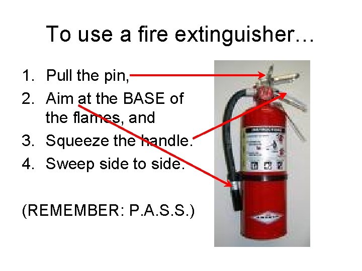 To use a fire extinguisher… 1. Pull the pin, 2. Aim at the BASE