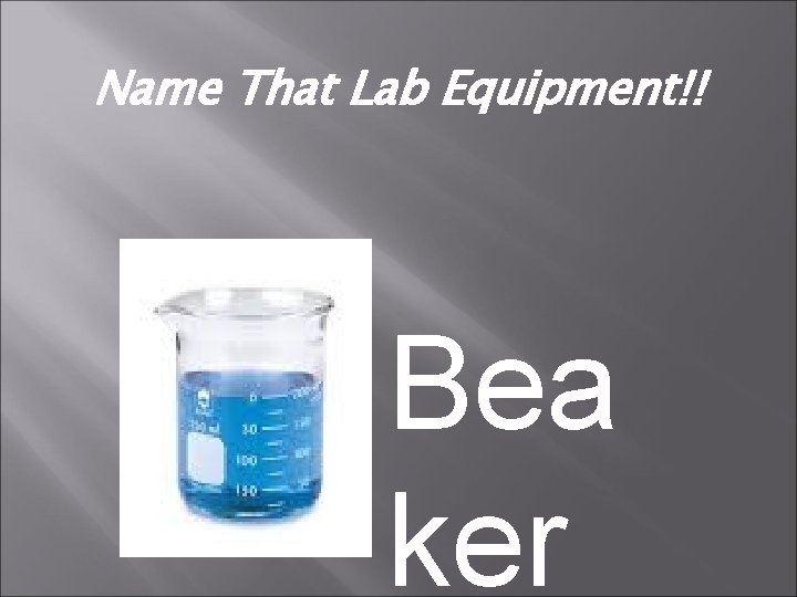 Name That Lab Equipment!! Bea ker 