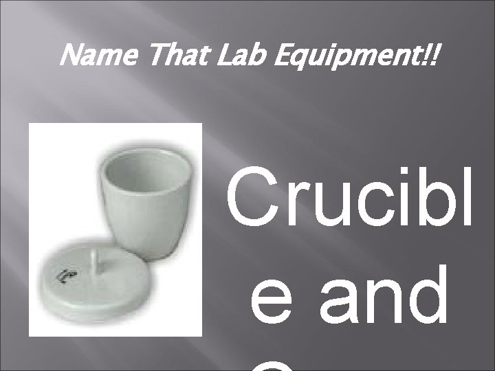 Name That Lab Equipment!! Crucibl e and 