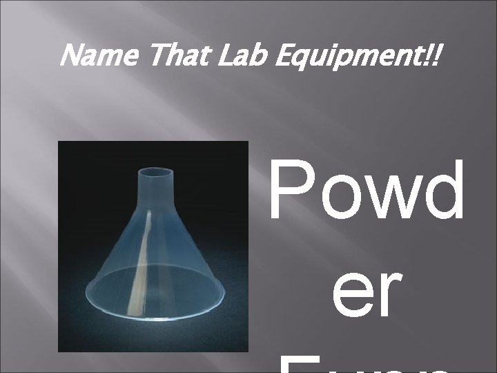 Name That Lab Equipment!! Powd er 