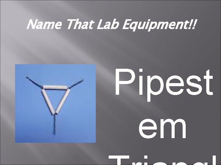 Name That Lab Equipment!! Pipest em 