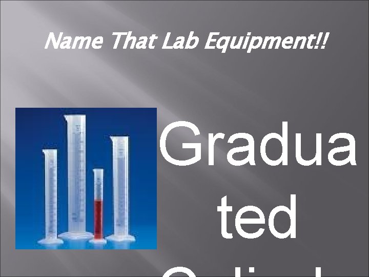 Name That Lab Equipment!! Gradua ted 