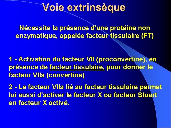 Voie extrinsèque Nécessite la présence d'une protéine non enzymatique, appelée facteur tissulaire (FT) 1