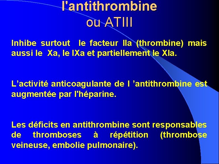 l'antithrombine ou ATIII Inhibe surtout le facteur IIa (thrombine) mais aussi le Xa, le