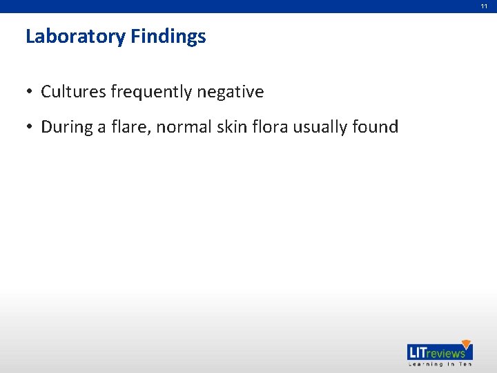 11 Laboratory Findings • Cultures frequently negative • During a flare, normal skin flora