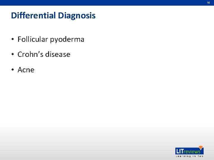 15 Differential Diagnosis • Follicular pyoderma • Crohn’s disease • Acne 