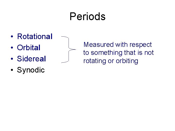 Periods • • Rotational Orbital Sidereal Synodic Measured with respect to something that is
