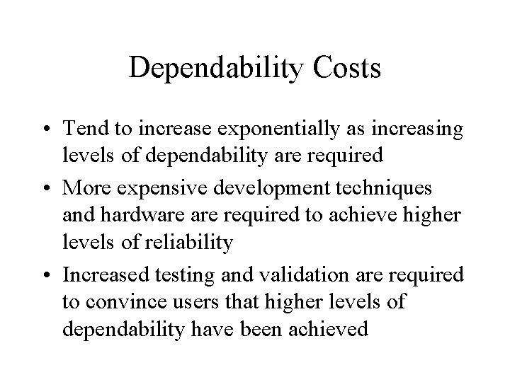 Dependability Costs • Tend to increase exponentially as increasing levels of dependability are required