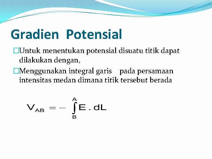 Gradien Potensial �Untuk menentukan potensial disuatu titik dapat dilakukan dengan, �Menggunakan integral garis pada Gradien Potensial �Untuk menentukan potensial disuatu titik dapat dilakukan dengan, �Menggunakan integral garis pada