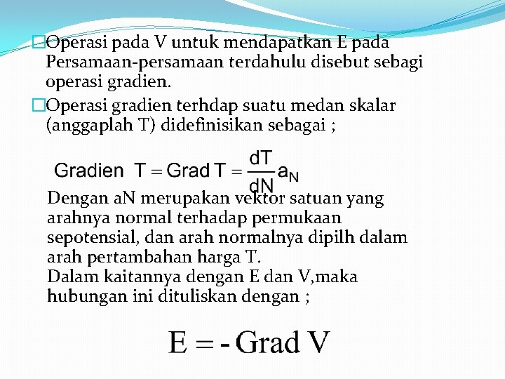 �Operasi pada V untuk mendapatkan E pada Persamaan-persamaan terdahulu disebut sebagi operasi gradien. �Operasi �Operasi pada V untuk mendapatkan E pada Persamaan-persamaan terdahulu disebut sebagi operasi gradien. �Operasi