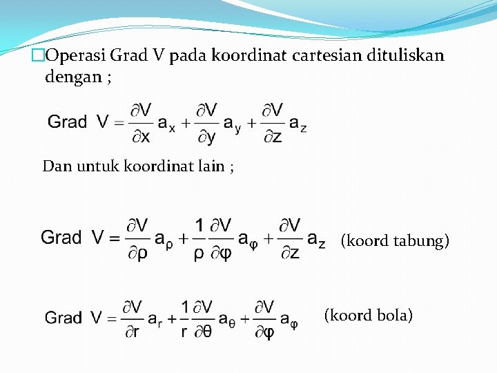 �Operasi Grad V pada koordinat cartesian dituliskan dengan ; Dan untuk koordinat lain ; �Operasi Grad V pada koordinat cartesian dituliskan dengan ; Dan untuk koordinat lain ;