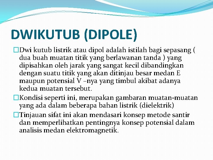 DWIKUTUB (DIPOLE) �Dwi kutub listrik atau dipol adalah istilah bagi sepasang ( dua buah DWIKUTUB (DIPOLE) �Dwi kutub listrik atau dipol adalah istilah bagi sepasang ( dua buah