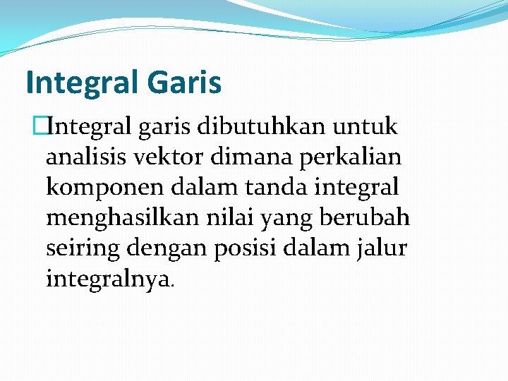 Integral Garis �Integral garis dibutuhkan untuk analisis vektor dimana perkalian komponen dalam tanda integral Integral Garis �Integral garis dibutuhkan untuk analisis vektor dimana perkalian komponen dalam tanda integral