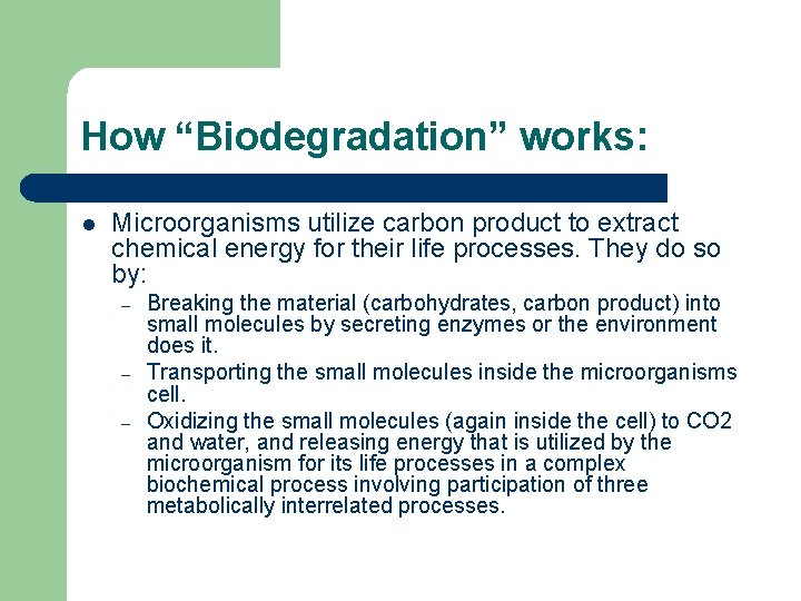 How “Biodegradation” works: l Microorganisms utilize carbon product to extract chemical energy for their