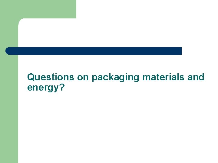 Questions on packaging materials and energy? 