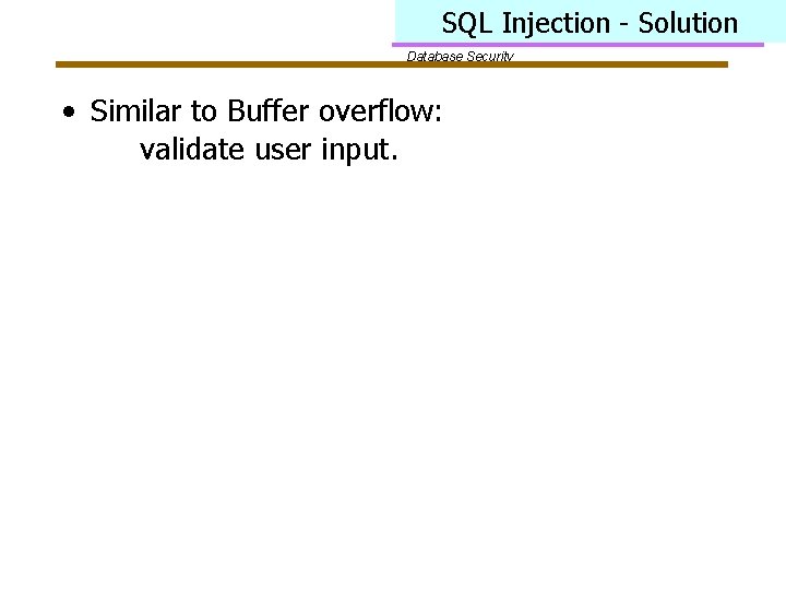SQL Injection - Solution Database Security • Similar to Buffer overflow: validate user input.