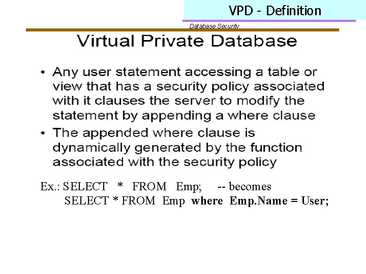 VPD - Definition Database Security Ex. : SELECT * FROM Emp; -- becomes SELECT