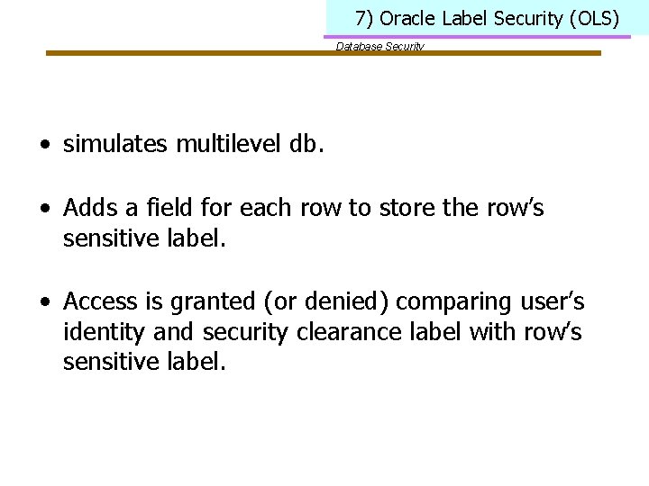 7) Oracle Label Security (OLS) Database Security • simulates multilevel db. • Adds a