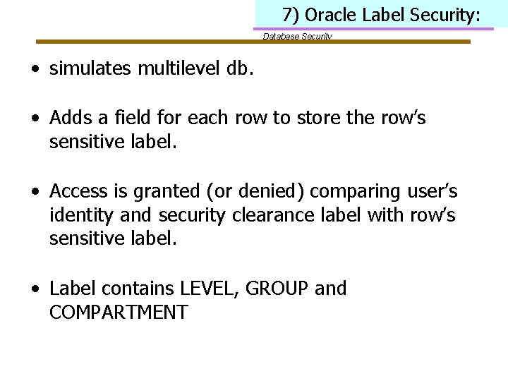 7) Oracle Label Security: Database Security • simulates multilevel db. • Adds a field