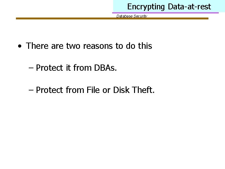 Encrypting Data-at-rest Database Security • There are two reasons to do this – Protect