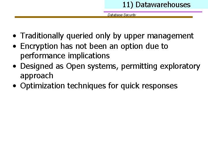 11) Datawarehouses Database Security • Traditionally queried only by upper management • Encryption has