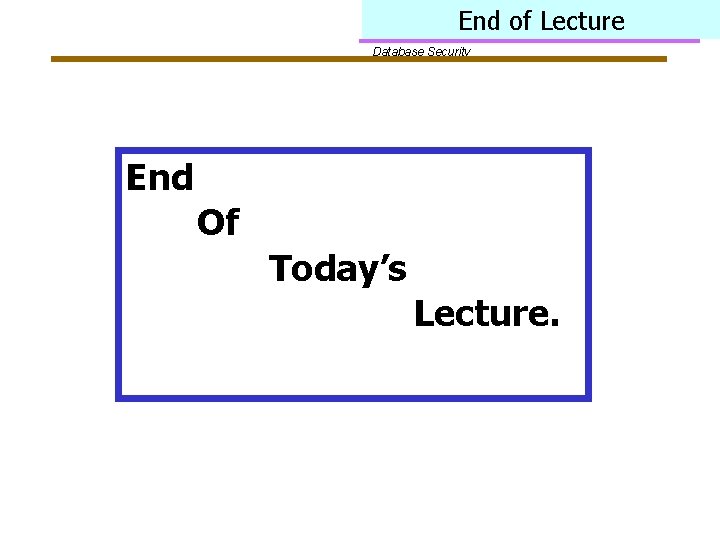 End of Lecture Database Security End Of Today’s Lecture. 