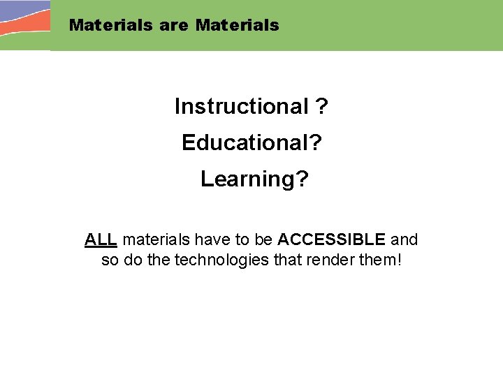 Materials are Materials Instructional ? Educational? Learning? ALL materials have to be ACCESSIBLE and