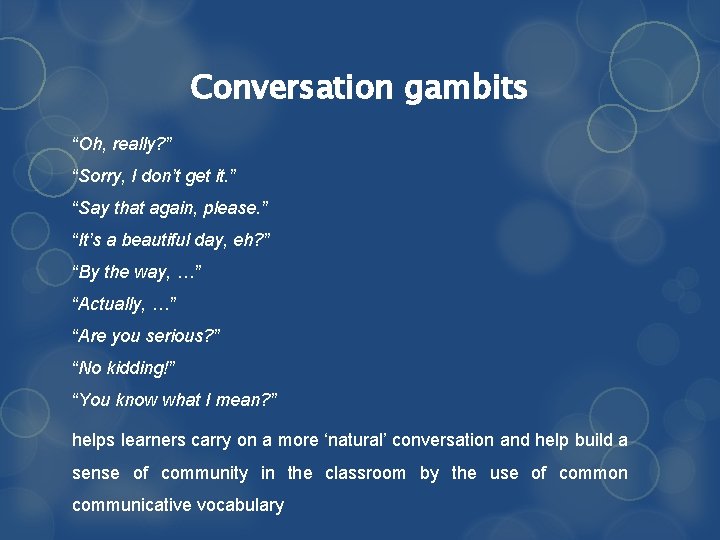 Conversation gambits “Oh, really? ” “Sorry, I don’t get it. ” “Say that again,