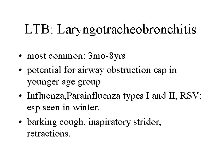 LTB: Laryngotracheobronchitis • most common: 3 mo-8 yrs • potential for airway obstruction esp