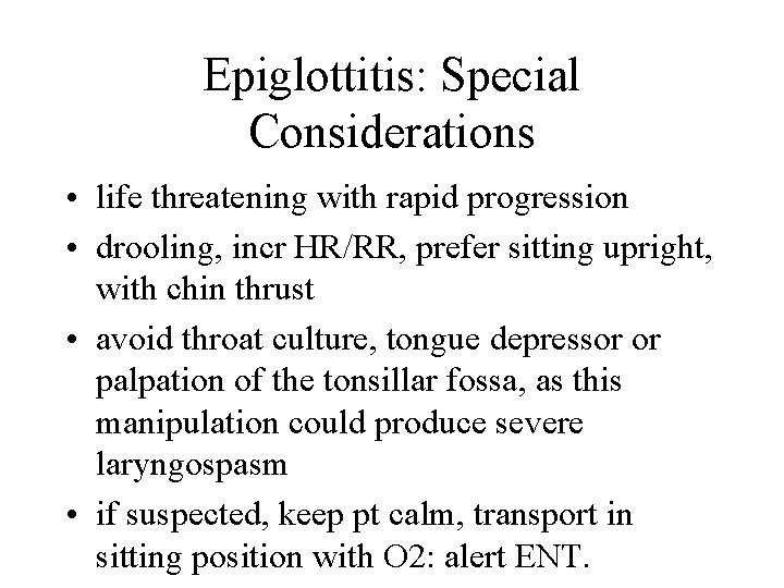 Epiglottitis: Special Considerations • life threatening with rapid progression • drooling, incr HR/RR, prefer