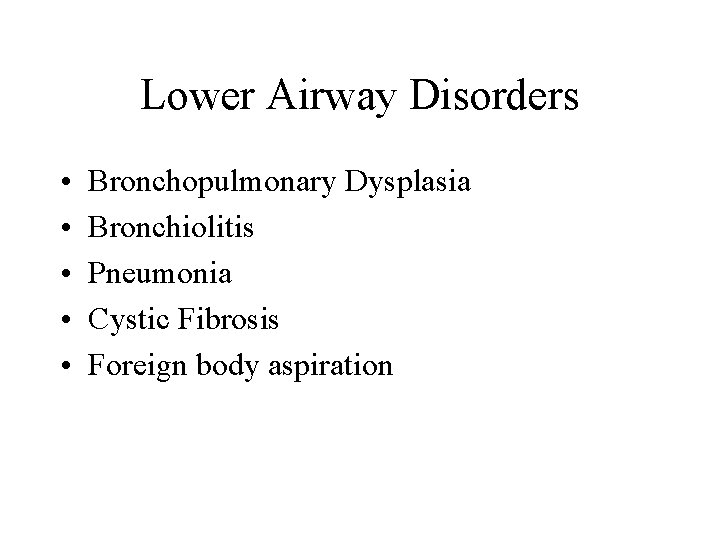 Lower Airway Disorders • • • Bronchopulmonary Dysplasia Bronchiolitis Pneumonia Cystic Fibrosis Foreign body