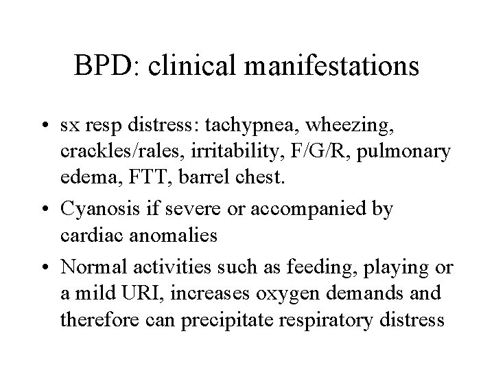 BPD: clinical manifestations • sx resp distress: tachypnea, wheezing, crackles/rales, irritability, F/G/R, pulmonary edema,