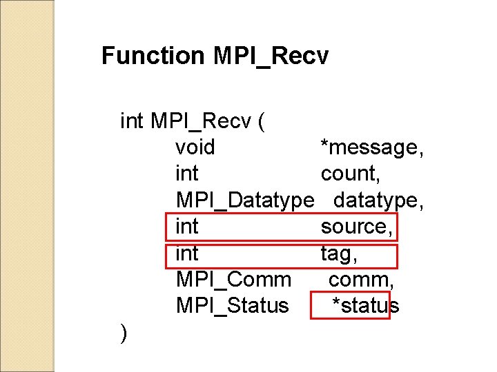 Function MPI_Recv int MPI_Recv ( void *message, int count, MPI_Datatype datatype, int source, int