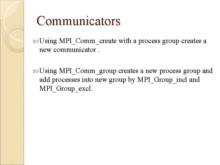 Communicators Using MPI_Comm_create with a process group creates a new communicator. Using MPI_Comm_group creates