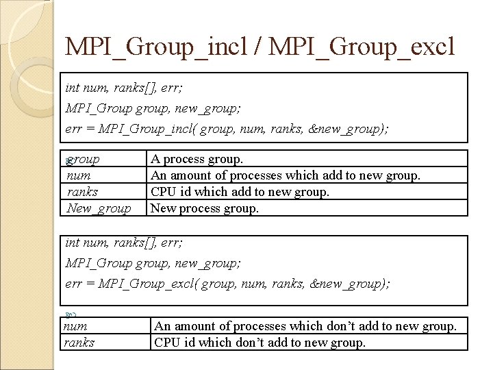 MPI_Group_incl / MPI_Group_excl int num, ranks[], err; MPI_Group group, new_group; err = MPI_Group_incl( group,