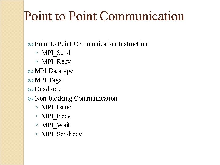 Point to Point Communication Instruction ◦ MPI_Send ◦ MPI_Recv MPI Datatype MPI Tags Deadlock