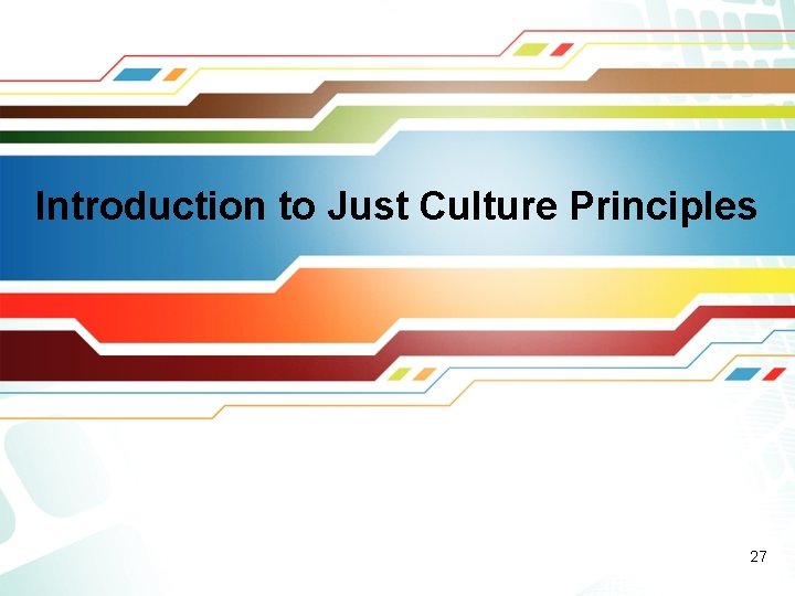 Introduction to Just Culture Principles 27 