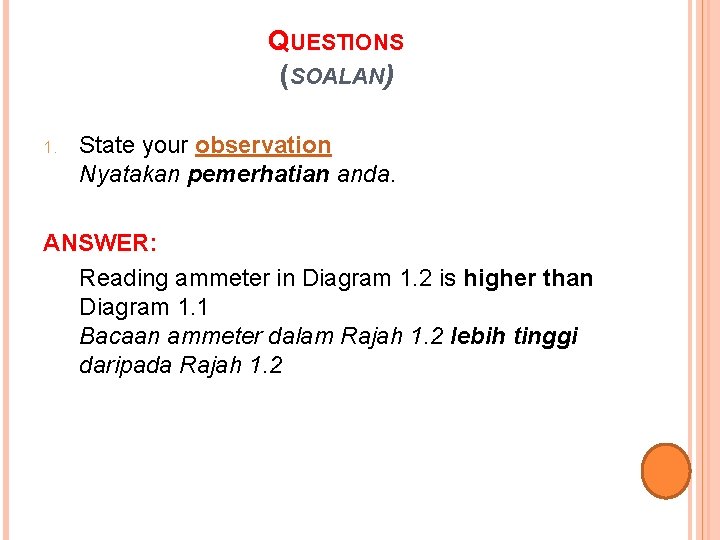 QUESTIONS (SOALAN) 1. State your observation Nyatakan pemerhatian anda. ANSWER: Reading ammeter in Diagram
