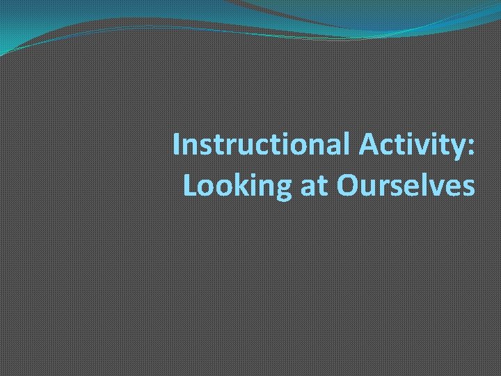 Instructional Activity: Looking at Ourselves 