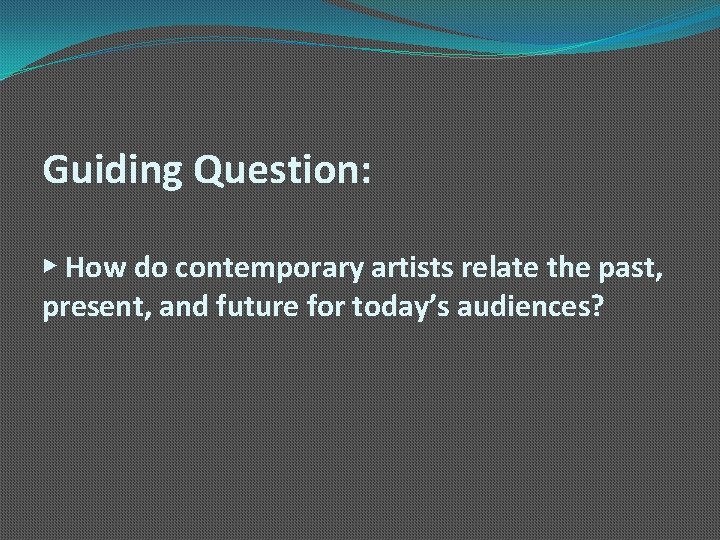 Guiding Question: ▶ How do contemporary artists relate the past, present, and future for