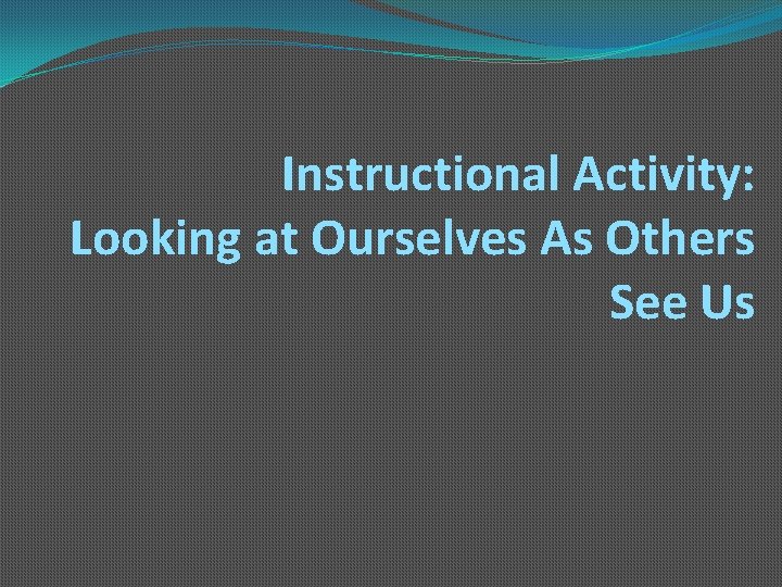 Instructional Activity: Looking at Ourselves As Others See Us 