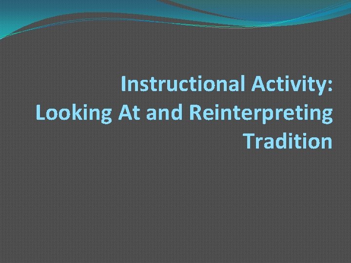 Instructional Activity: Looking At and Reinterpreting Tradition 