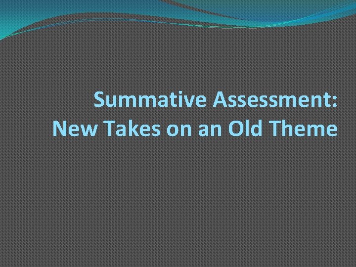 Summative Assessment: New Takes on an Old Theme 