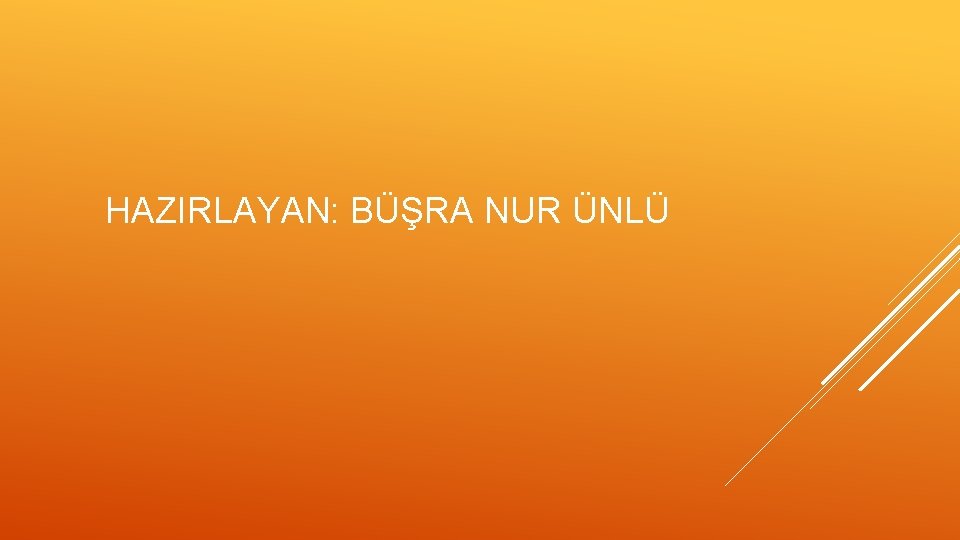 HAZIRLAYAN: BÜŞRA NUR ÜNLÜ 