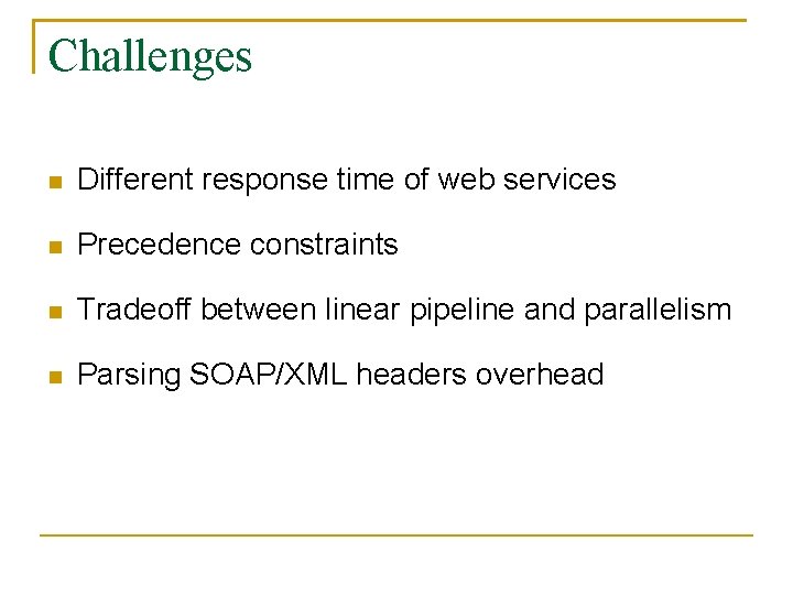 Challenges Different response time of web services Precedence constraints Tradeoff between linear pipeline and