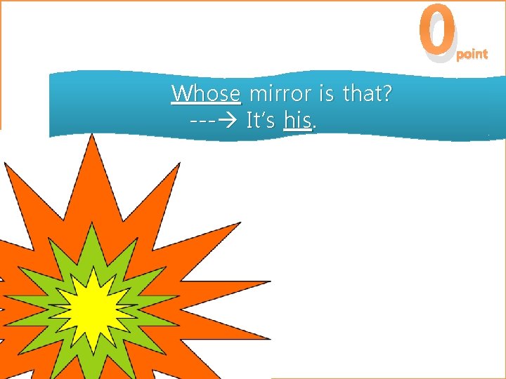 0 point Whose mirror is that? --- It’s his. 