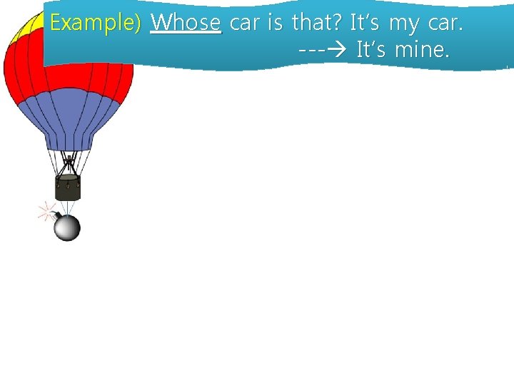 Example) Whose car is that? It’s my car. --- It’s mine. 